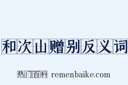 和次山赠别反义词是什么意思的图片